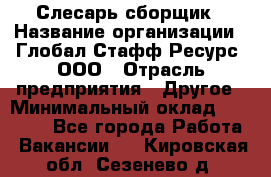 Слесарь-сборщик › Название организации ­ Глобал Стафф Ресурс, ООО › Отрасль предприятия ­ Другое › Минимальный оклад ­ 48 100 - Все города Работа » Вакансии   . Кировская обл.,Сезенево д.